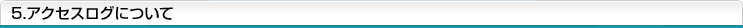 5.アクセスログについて